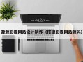 源源影视网站设计制作（搭建影视网站源码）