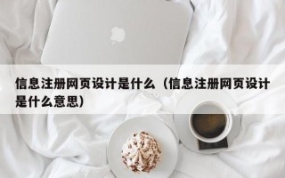 信息注册网页设计是什么（信息注册网页设计是什么意思）