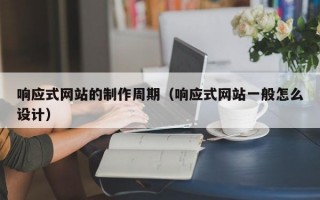 响应式网站的制作周期（响应式网站一般怎么设计）