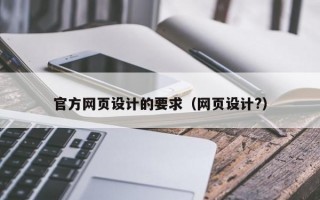 官方网页设计的要求（网页设计?）