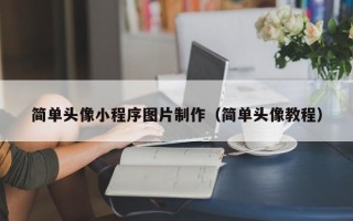简单头像小程序图片制作（简单头像教程）