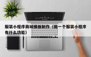 服装小程序商城模板制作（做一个服装小程序有什么功能）