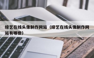 综艺在线头像制作网站（综艺在线头像制作网站有哪些）