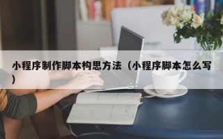 小程序制作脚本构思方法（小程序脚本怎么写）