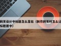 网页设计中标题怎么靠右（制作网页时怎么让标题居中）
