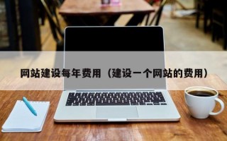 网站建设每年费用（建设一个网站的费用）