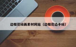 边框花绘画素材网站（边框花边手绘）
