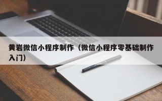 黄岩微信小程序制作（微信小程序零基础制作入门）