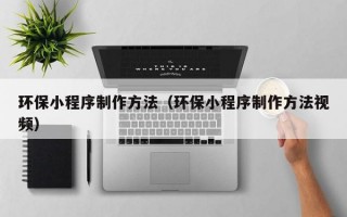 环保小程序制作方法（环保小程序制作方法视频）