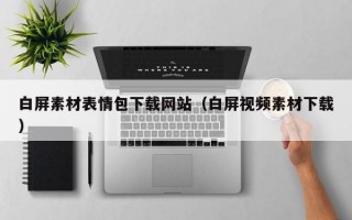 白屏素材表情包下载网站（白屏视频素材下载）