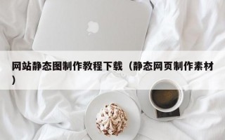 网站静态图制作教程下载（静态网页制作素材）