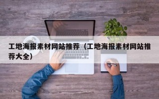 工地海报素材网站推荐（工地海报素材网站推荐大全）