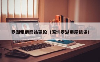 罗湖租房网站建设（深圳罗湖房屋租赁）