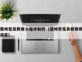 德州党员教育小程序制作（德州市党员教育师资库）