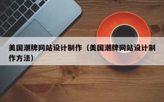美国潮牌网站设计制作（美国潮牌网站设计制作方法）