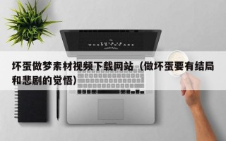 坏蛋做梦素材视频下载网站（做坏蛋要有结局和悲剧的觉悟）