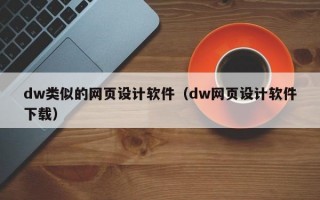 dw类似的网页设计软件（dw网页设计软件下载）