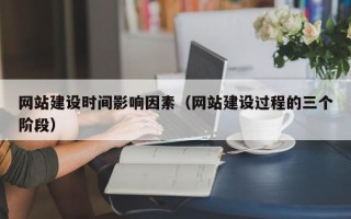 网站建设时间影响因素（网站建设过程的三个阶段）