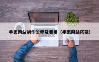 手表网站制作流程及费用（手表网站搭建）
