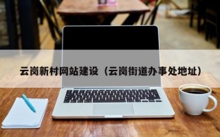 云岗新村网站建设（云岗街道办事处地址）