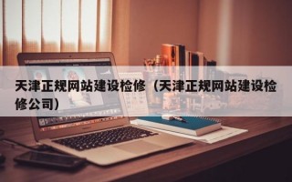 天津正规网站建设检修（天津正规网站建设检修公司）