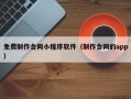 免费制作合同小程序软件（制作合同的app）