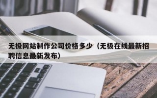 无极网站制作公司价格多少（无极在线最新招聘信息最新发布）