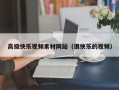 高级快乐视频素材网站（很快乐的视频）