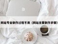 网站专业制作过程不用（网站主要制作步骤）