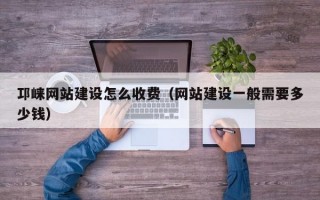 邛崃网站建设怎么收费（网站建设一般需要多少钱）