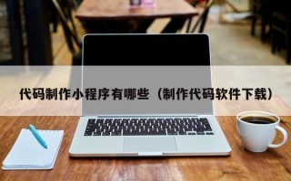 代码制作小程序有哪些（制作代码软件下载）