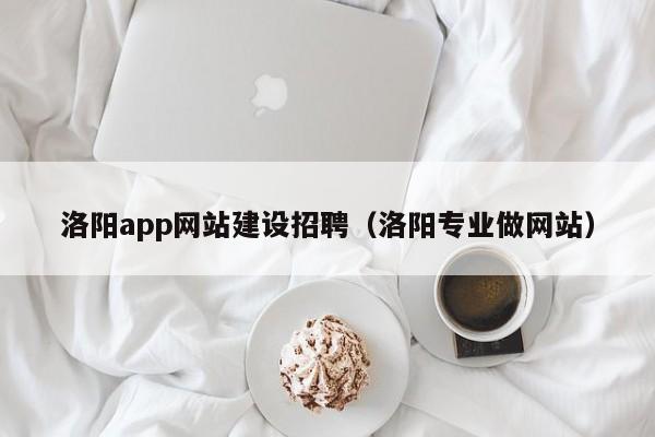 洛阳app网站建设招聘(洛阳专业做网站)