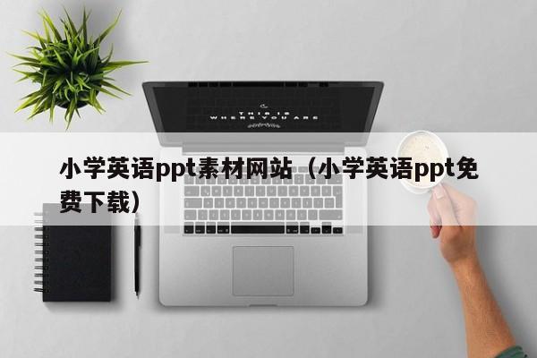 小学英语ppt素材网站(小学英语ppt免费下载)