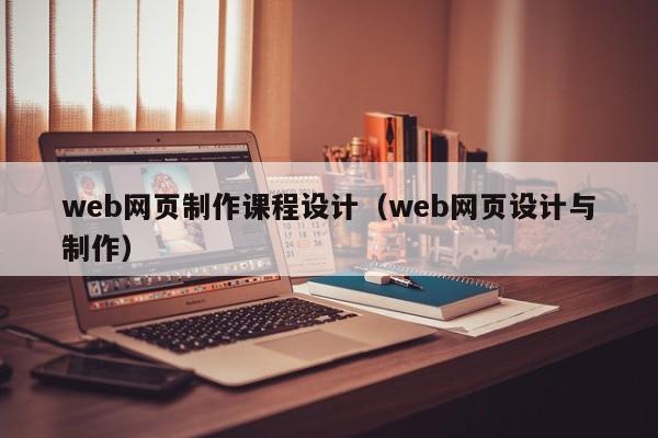 web网页制作课程设计(web网页设计与制作)