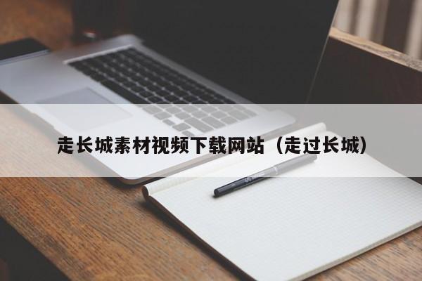走长城素材视频下载网站(走过长城)
