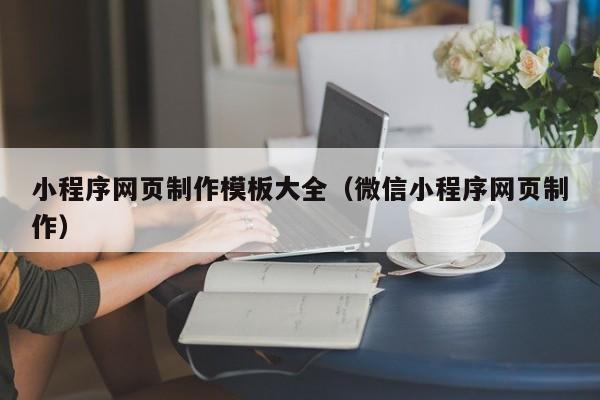 小程序网页制作模板大全(微信小程序网页制作)